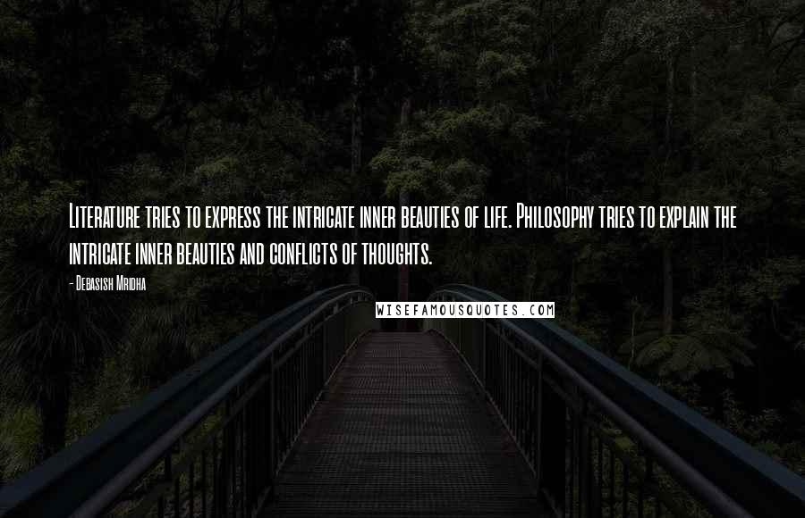 Debasish Mridha Quotes: Literature tries to express the intricate inner beauties of life. Philosophy tries to explain the intricate inner beauties and conflicts of thoughts.