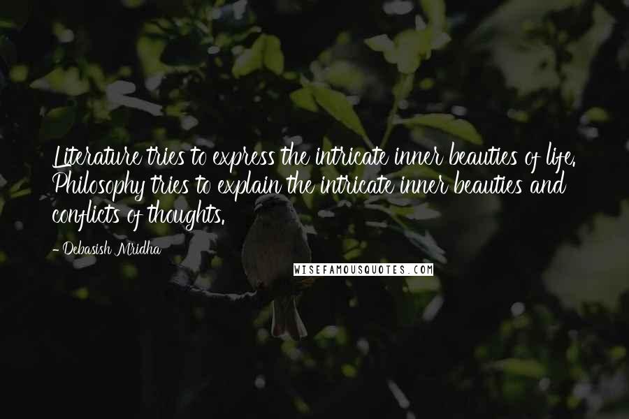 Debasish Mridha Quotes: Literature tries to express the intricate inner beauties of life. Philosophy tries to explain the intricate inner beauties and conflicts of thoughts.