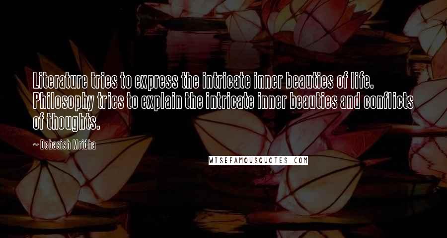 Debasish Mridha Quotes: Literature tries to express the intricate inner beauties of life. Philosophy tries to explain the intricate inner beauties and conflicts of thoughts.