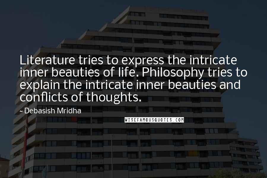 Debasish Mridha Quotes: Literature tries to express the intricate inner beauties of life. Philosophy tries to explain the intricate inner beauties and conflicts of thoughts.