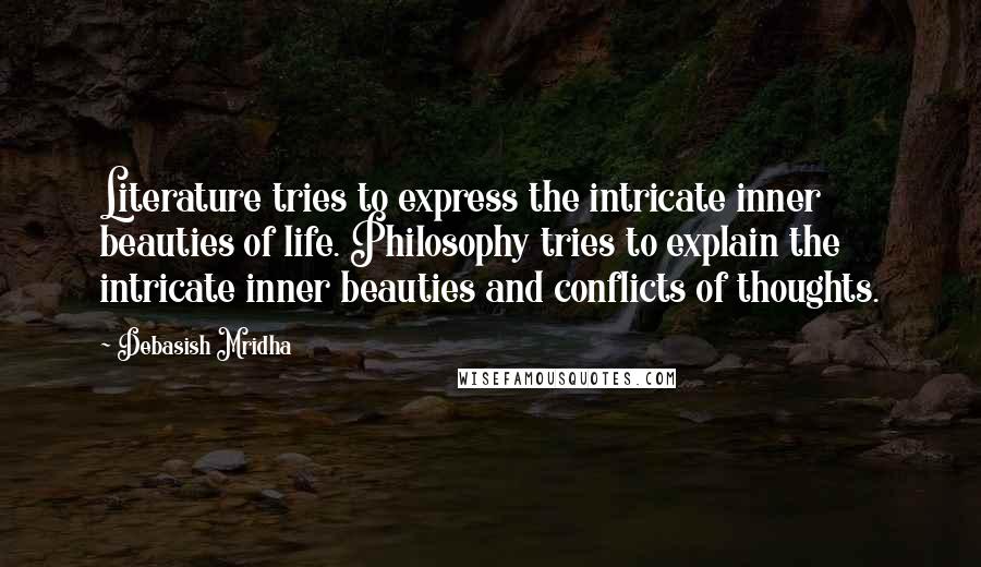Debasish Mridha Quotes: Literature tries to express the intricate inner beauties of life. Philosophy tries to explain the intricate inner beauties and conflicts of thoughts.