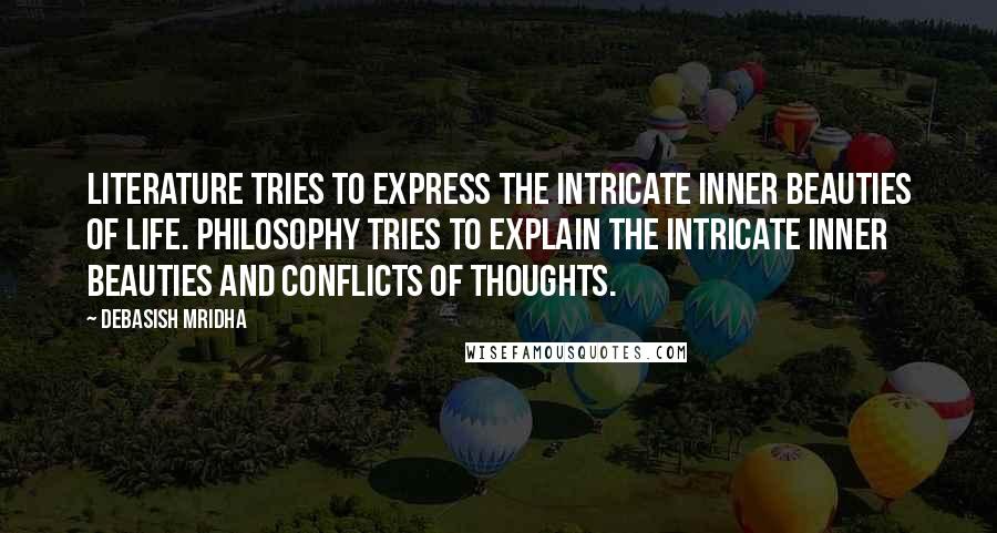 Debasish Mridha Quotes: Literature tries to express the intricate inner beauties of life. Philosophy tries to explain the intricate inner beauties and conflicts of thoughts.