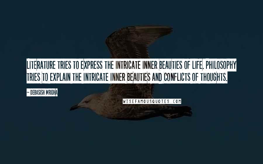 Debasish Mridha Quotes: Literature tries to express the intricate inner beauties of life. Philosophy tries to explain the intricate inner beauties and conflicts of thoughts.