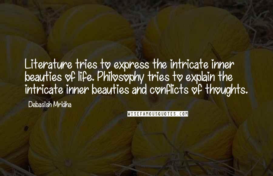 Debasish Mridha Quotes: Literature tries to express the intricate inner beauties of life. Philosophy tries to explain the intricate inner beauties and conflicts of thoughts.