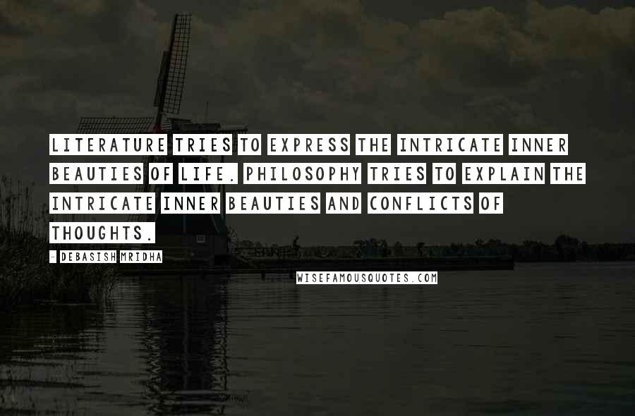 Debasish Mridha Quotes: Literature tries to express the intricate inner beauties of life. Philosophy tries to explain the intricate inner beauties and conflicts of thoughts.
