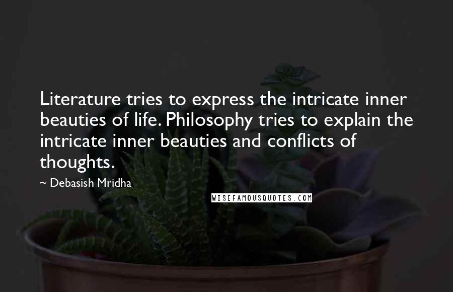Debasish Mridha Quotes: Literature tries to express the intricate inner beauties of life. Philosophy tries to explain the intricate inner beauties and conflicts of thoughts.