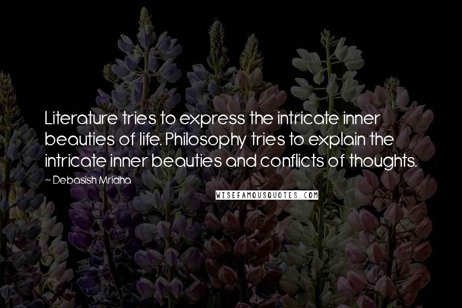 Debasish Mridha Quotes: Literature tries to express the intricate inner beauties of life. Philosophy tries to explain the intricate inner beauties and conflicts of thoughts.