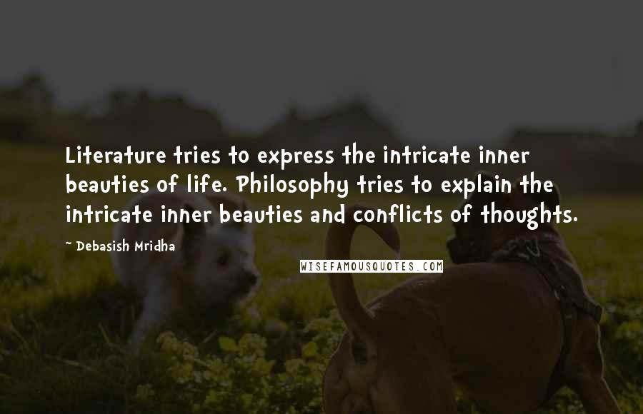Debasish Mridha Quotes: Literature tries to express the intricate inner beauties of life. Philosophy tries to explain the intricate inner beauties and conflicts of thoughts.