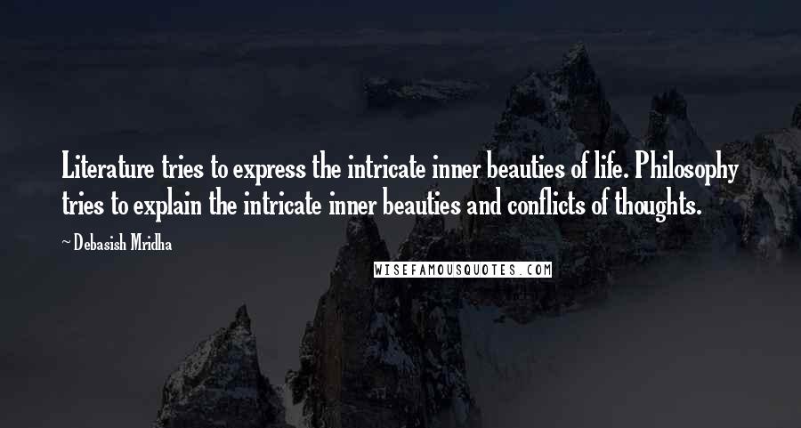 Debasish Mridha Quotes: Literature tries to express the intricate inner beauties of life. Philosophy tries to explain the intricate inner beauties and conflicts of thoughts.