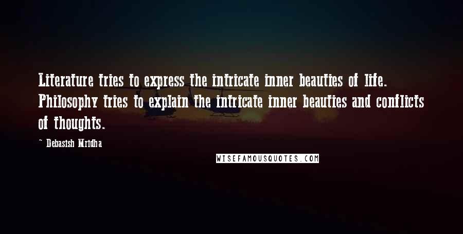 Debasish Mridha Quotes: Literature tries to express the intricate inner beauties of life. Philosophy tries to explain the intricate inner beauties and conflicts of thoughts.