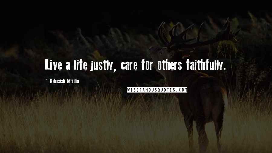 Debasish Mridha Quotes: Live a life justly, care for others faithfully.