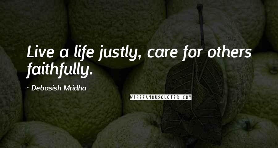 Debasish Mridha Quotes: Live a life justly, care for others faithfully.