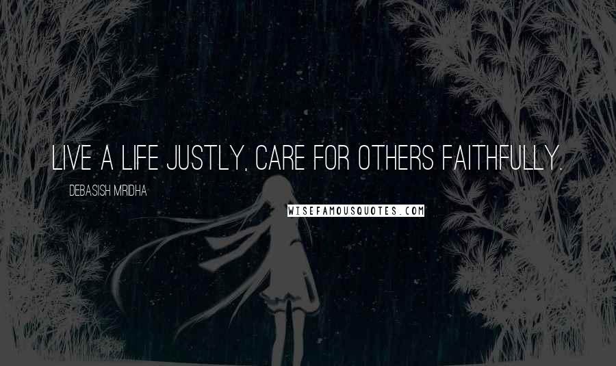 Debasish Mridha Quotes: Live a life justly, care for others faithfully.