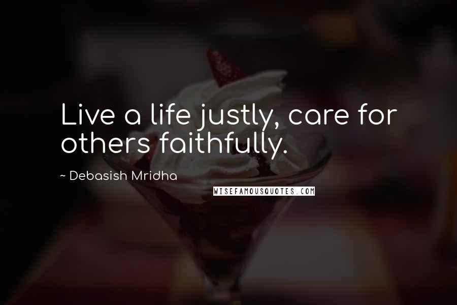 Debasish Mridha Quotes: Live a life justly, care for others faithfully.