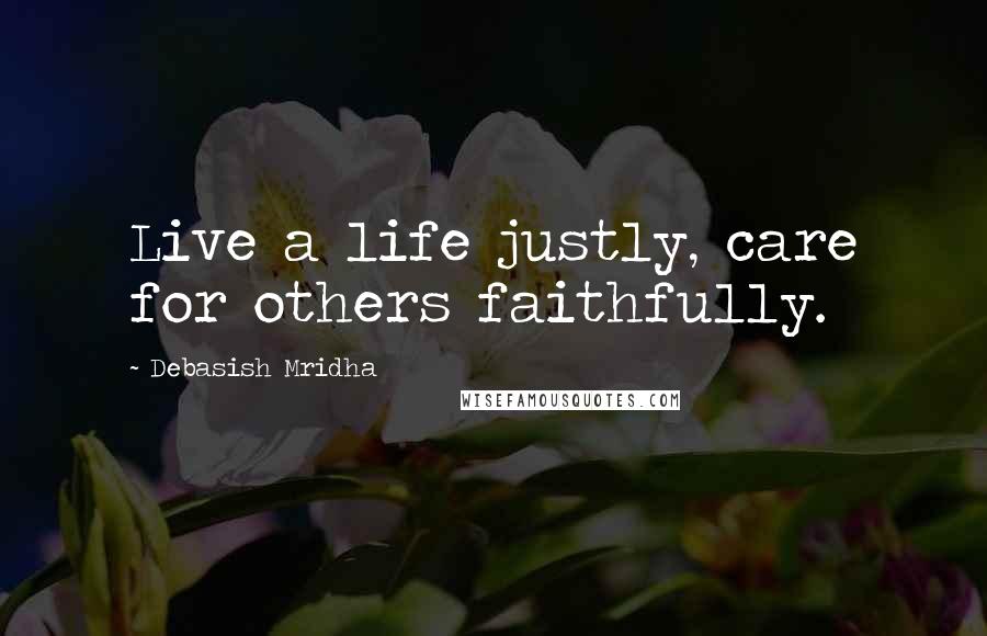 Debasish Mridha Quotes: Live a life justly, care for others faithfully.