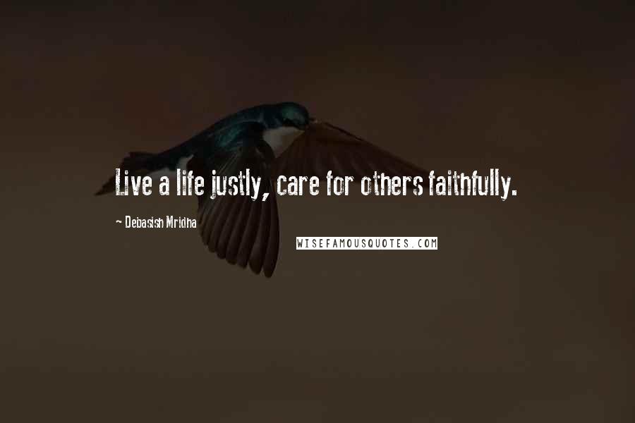 Debasish Mridha Quotes: Live a life justly, care for others faithfully.