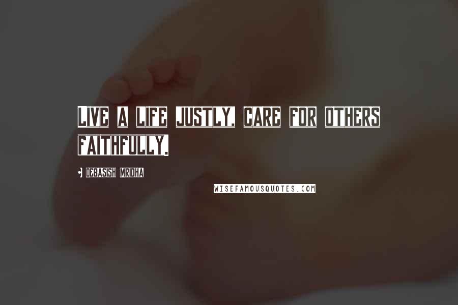Debasish Mridha Quotes: Live a life justly, care for others faithfully.