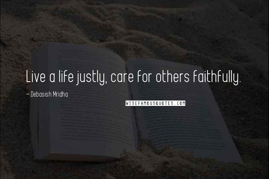 Debasish Mridha Quotes: Live a life justly, care for others faithfully.