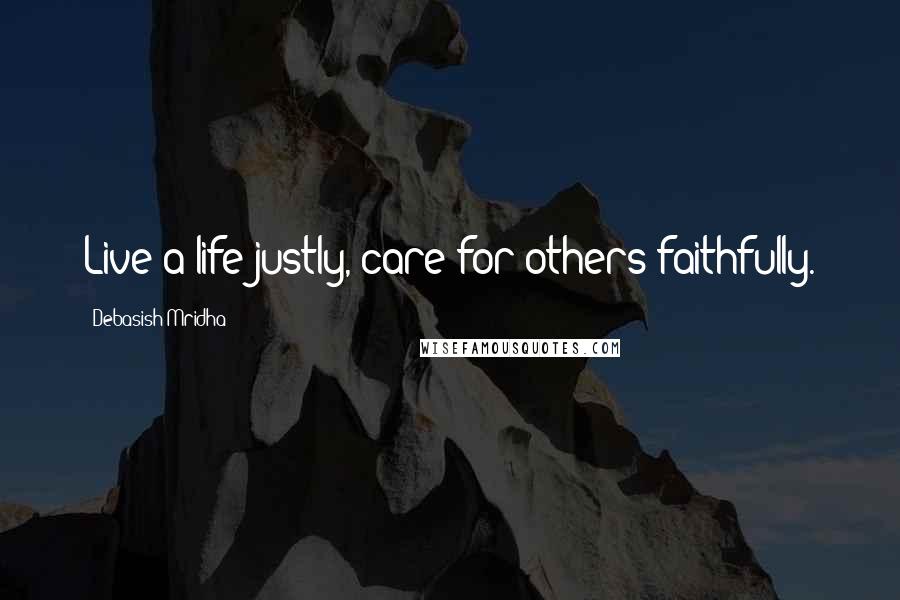 Debasish Mridha Quotes: Live a life justly, care for others faithfully.