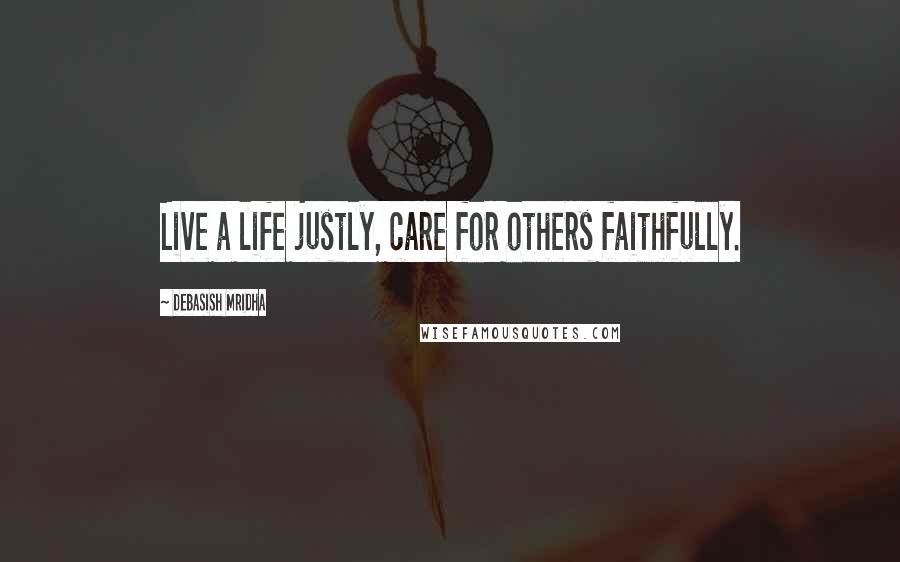 Debasish Mridha Quotes: Live a life justly, care for others faithfully.