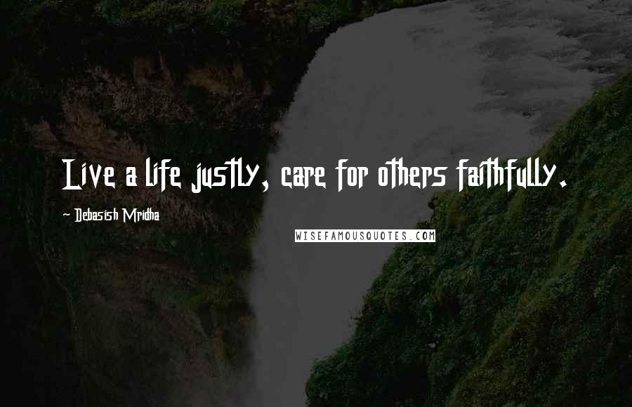Debasish Mridha Quotes: Live a life justly, care for others faithfully.