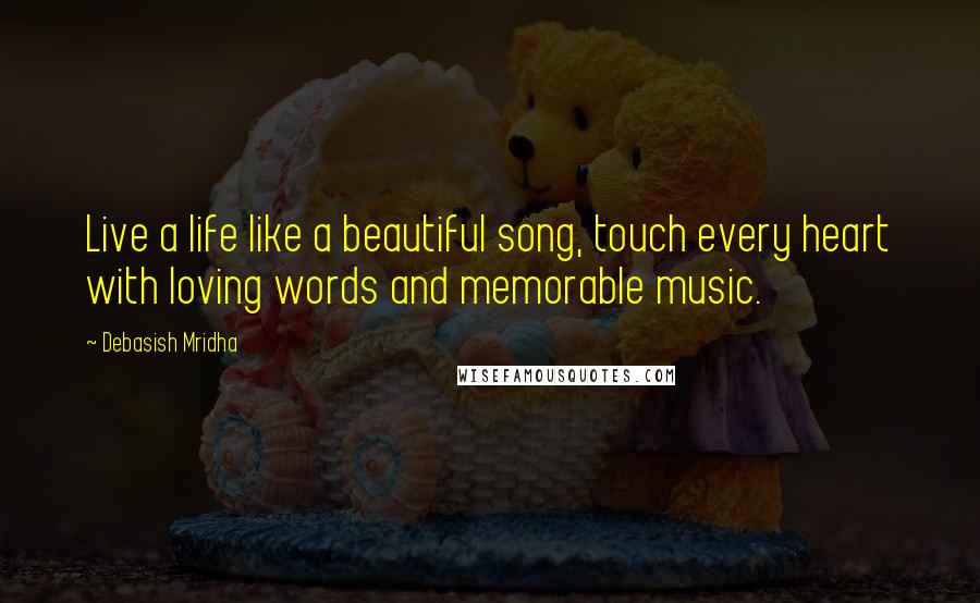 Debasish Mridha Quotes: Live a life like a beautiful song, touch every heart with loving words and memorable music.