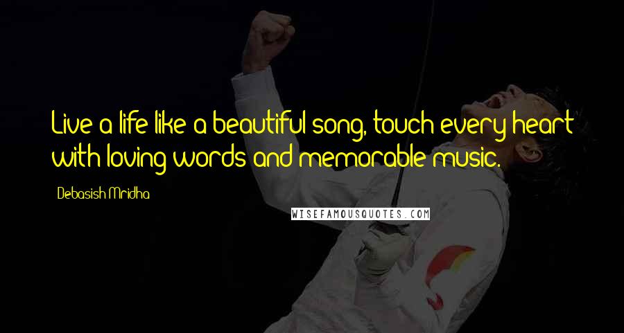 Debasish Mridha Quotes: Live a life like a beautiful song, touch every heart with loving words and memorable music.