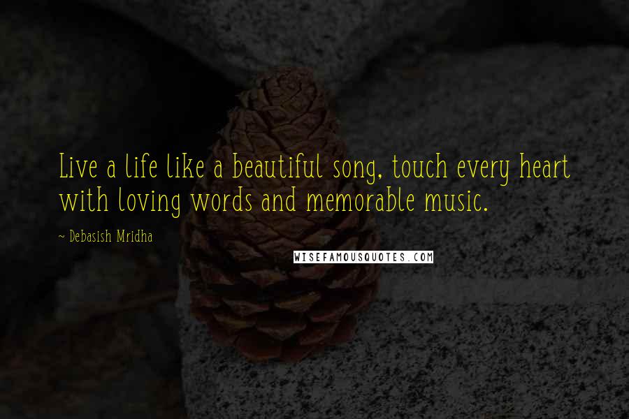 Debasish Mridha Quotes: Live a life like a beautiful song, touch every heart with loving words and memorable music.