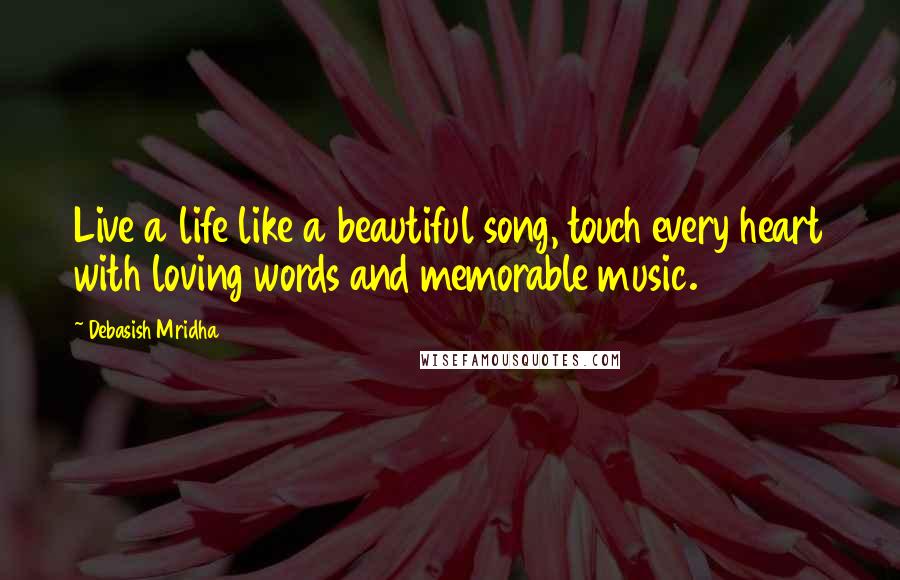 Debasish Mridha Quotes: Live a life like a beautiful song, touch every heart with loving words and memorable music.