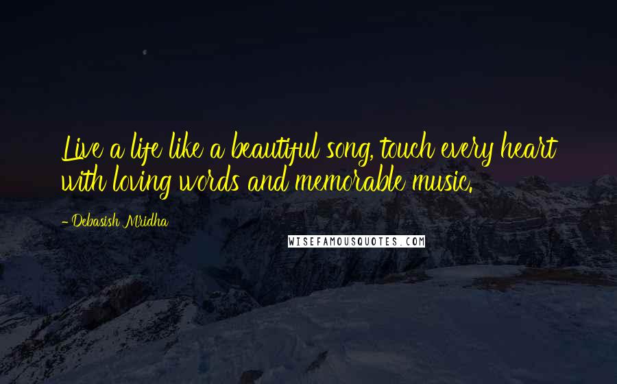 Debasish Mridha Quotes: Live a life like a beautiful song, touch every heart with loving words and memorable music.