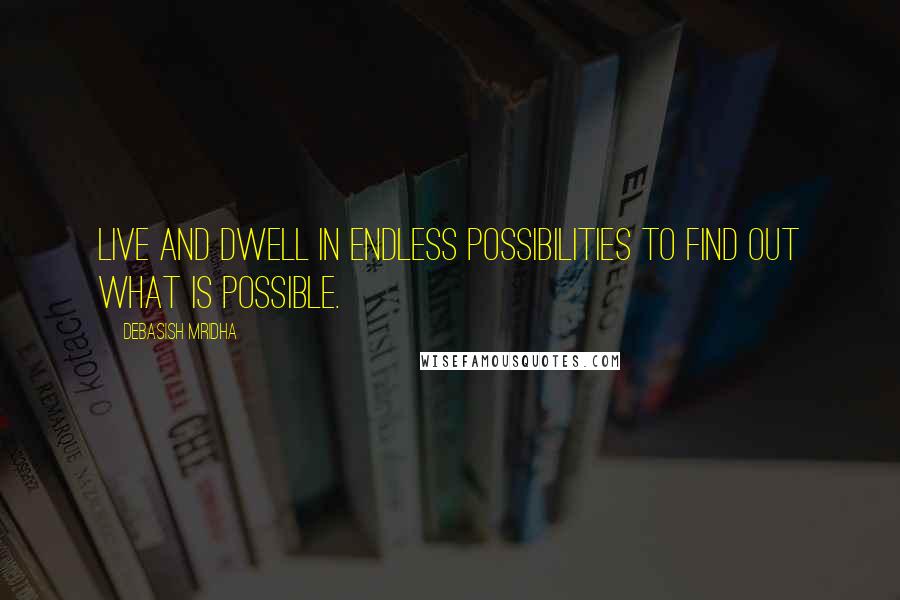 Debasish Mridha Quotes: Live and dwell in endless possibilities to find out what is possible.