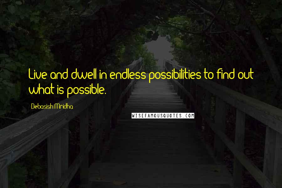 Debasish Mridha Quotes: Live and dwell in endless possibilities to find out what is possible.