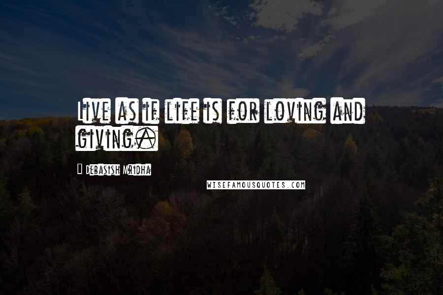 Debasish Mridha Quotes: Live as if life is for loving and giving.