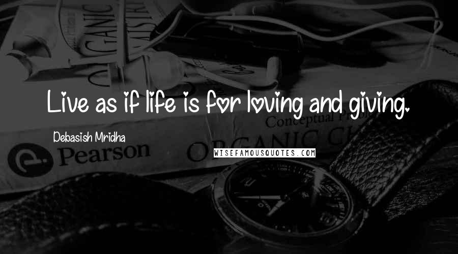 Debasish Mridha Quotes: Live as if life is for loving and giving.