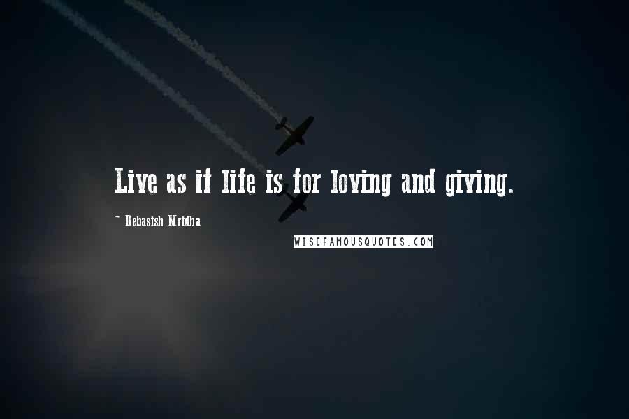 Debasish Mridha Quotes: Live as if life is for loving and giving.