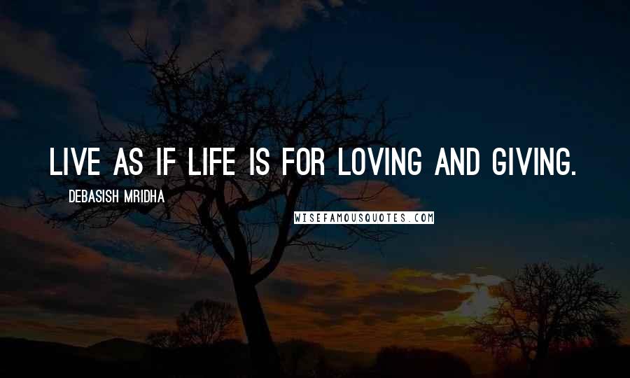 Debasish Mridha Quotes: Live as if life is for loving and giving.