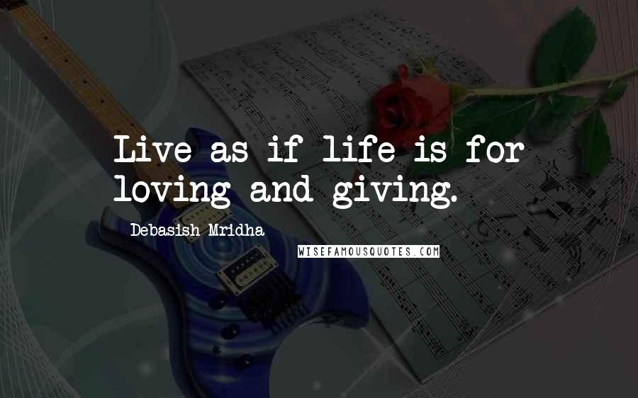 Debasish Mridha Quotes: Live as if life is for loving and giving.