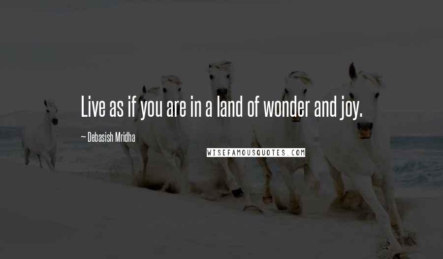 Debasish Mridha Quotes: Live as if you are in a land of wonder and joy.