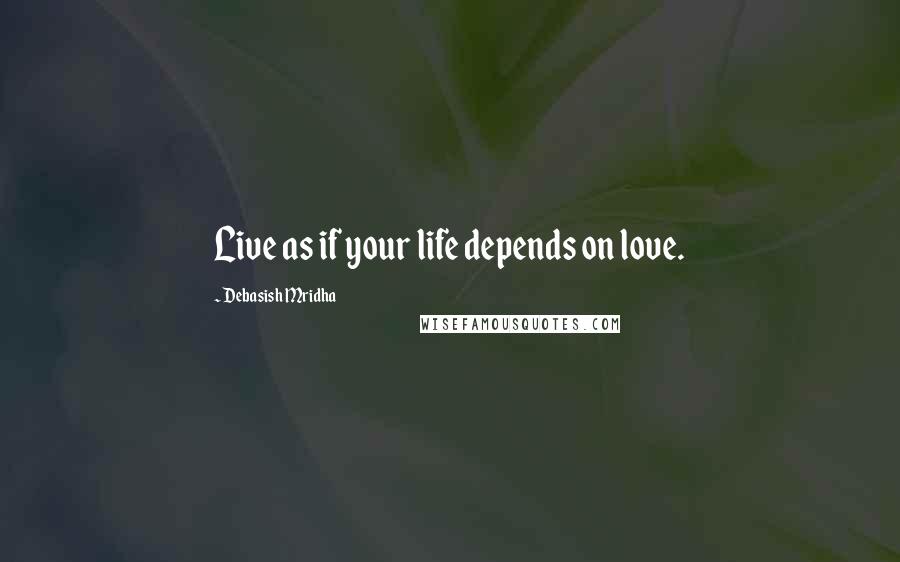 Debasish Mridha Quotes: Live as if your life depends on love.