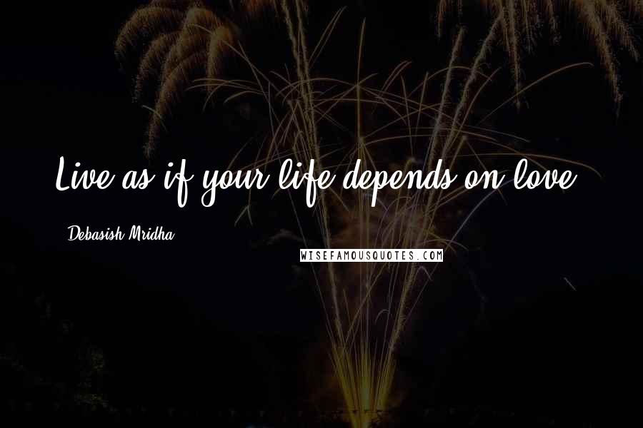 Debasish Mridha Quotes: Live as if your life depends on love.