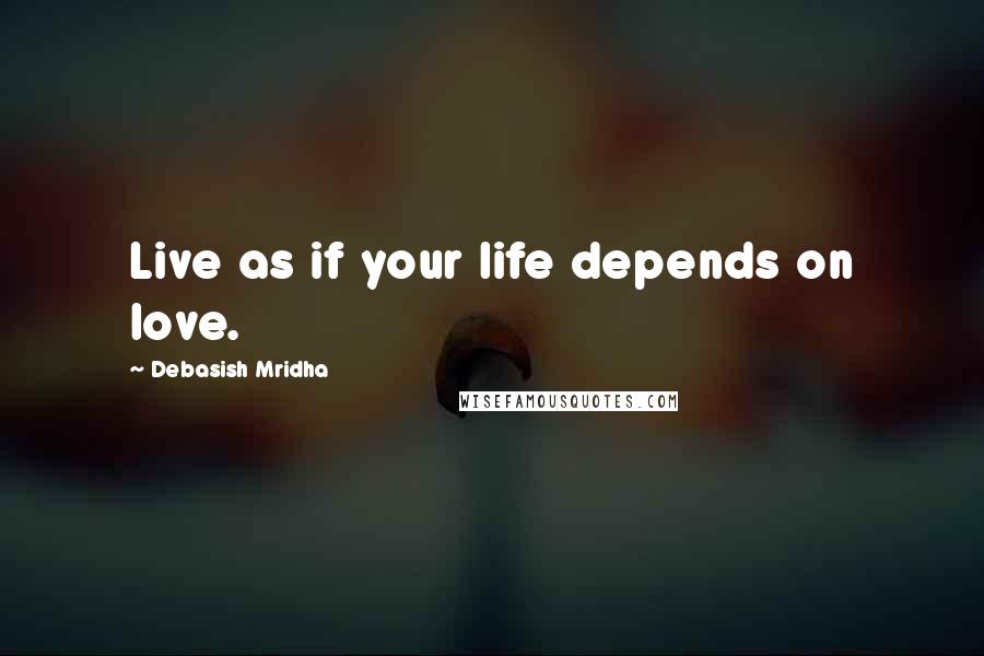 Debasish Mridha Quotes: Live as if your life depends on love.