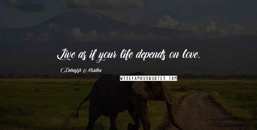 Debasish Mridha Quotes: Live as if your life depends on love.