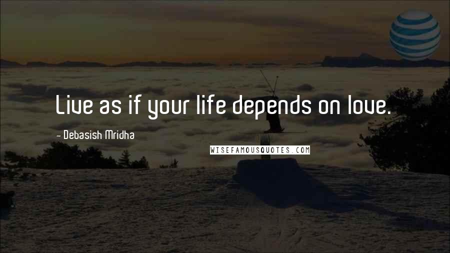 Debasish Mridha Quotes: Live as if your life depends on love.