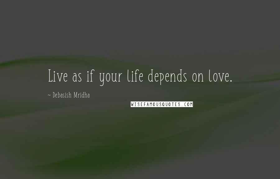 Debasish Mridha Quotes: Live as if your life depends on love.