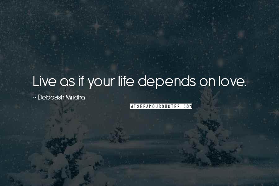 Debasish Mridha Quotes: Live as if your life depends on love.