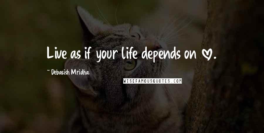 Debasish Mridha Quotes: Live as if your life depends on love.