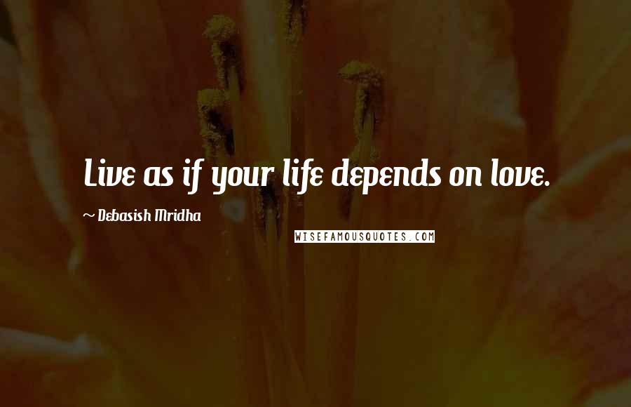 Debasish Mridha Quotes: Live as if your life depends on love.
