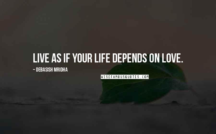 Debasish Mridha Quotes: Live as if your life depends on love.