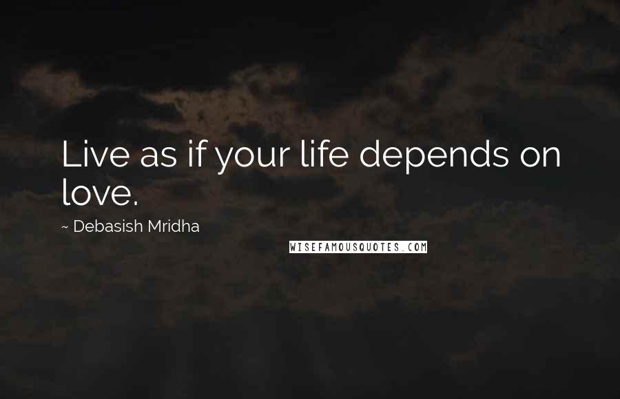 Debasish Mridha Quotes: Live as if your life depends on love.