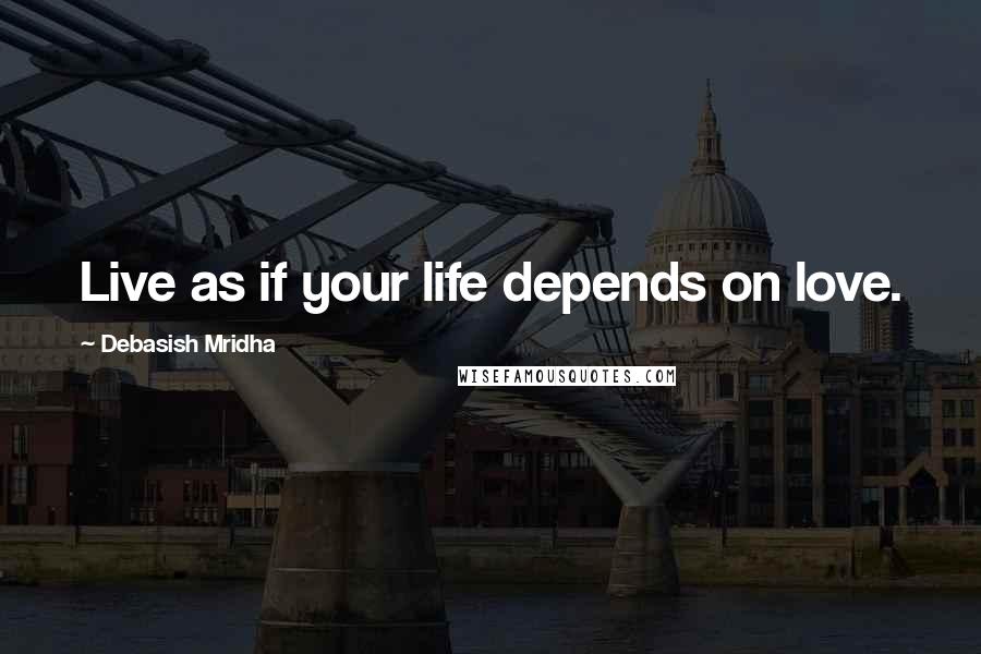 Debasish Mridha Quotes: Live as if your life depends on love.